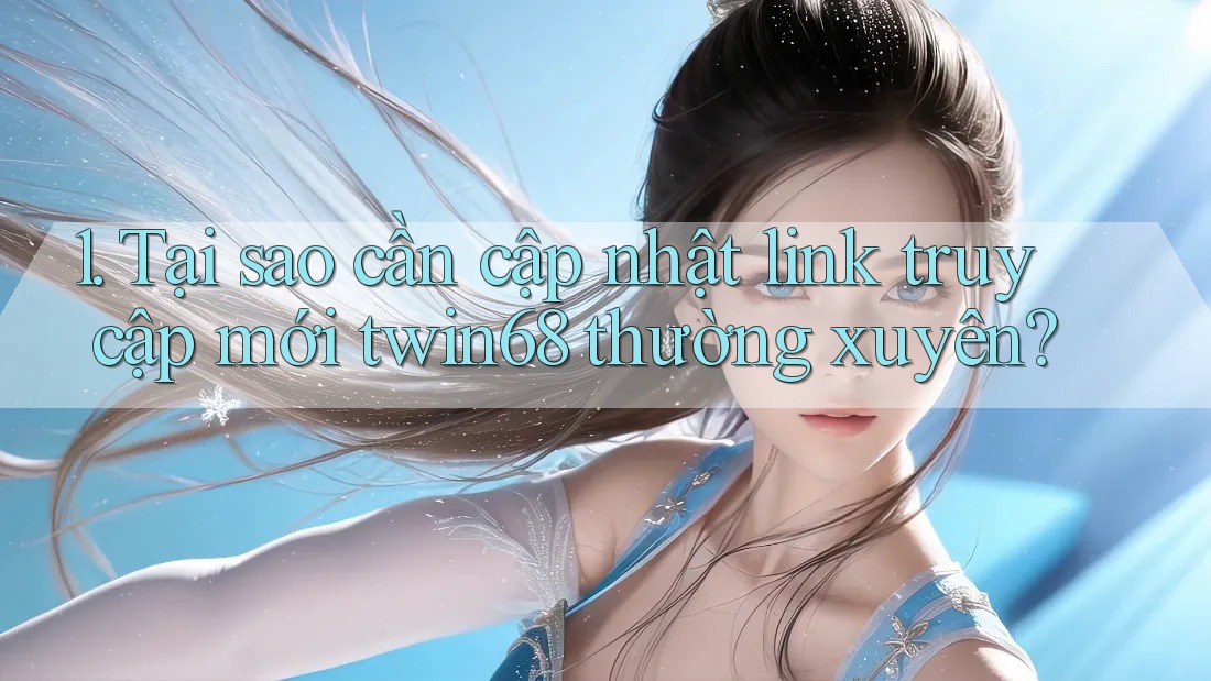 1. Tại sao cần cập nhật link truy cập mới twin68 thường xuyên?