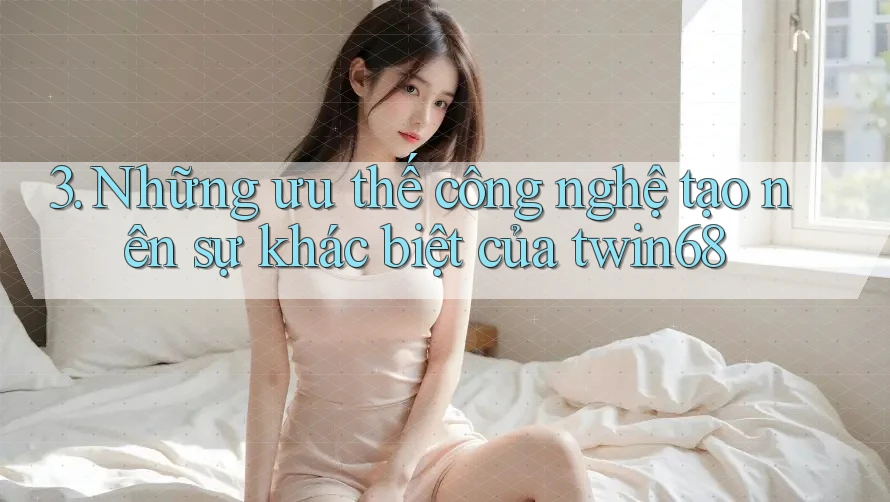 3. Những ưu thế công nghệ tạo nên sự khác biệt của twin68 3. Những ưu thế công nghệ tạo nên sự khác biệt của twin68