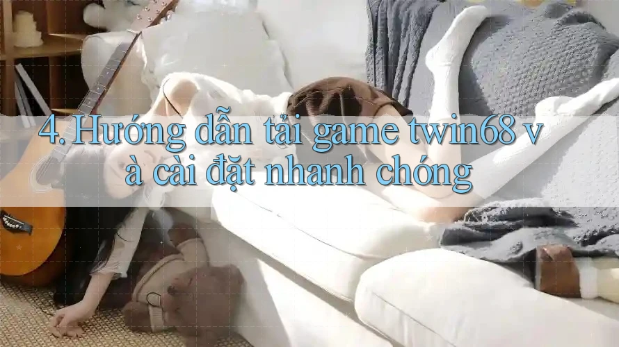 4. Hướng dẫn tải game twin68 và cài đặt nhanh chóng