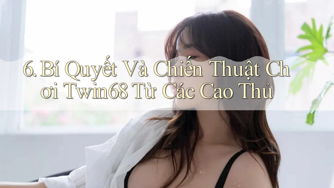 6. Bí Quyết Và Chiến Thuật Chơi Twin68 Từ Các Cao Thủ
