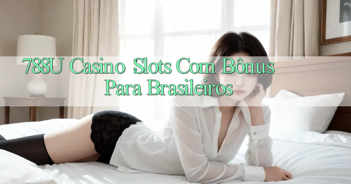788u Casino： Slots com Bônus para Brasileiros