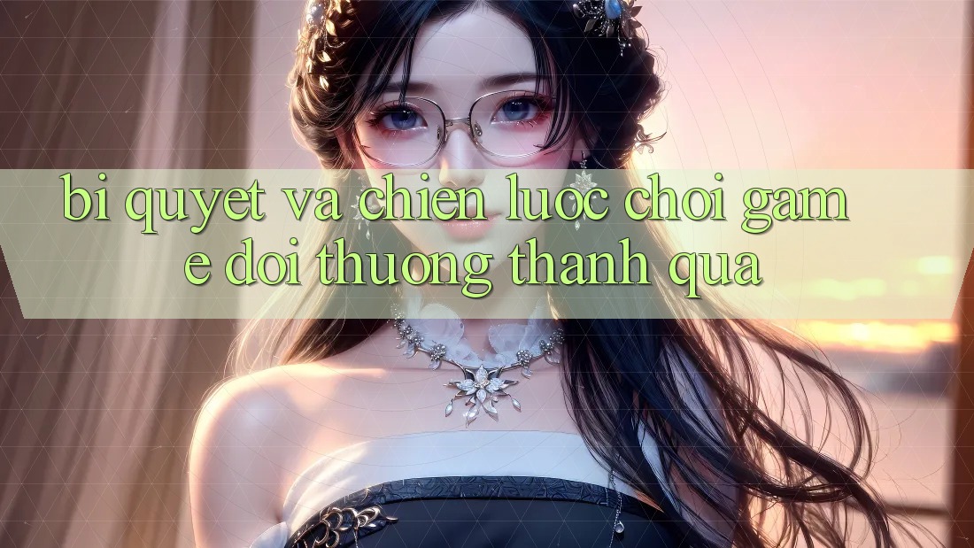 Bí quyết Và Chiến lược Chơi Game Đổi Thưởng Thành quả Bí quyết Và Chiến lược Chơi Game Đổi Thưởng Thành quả