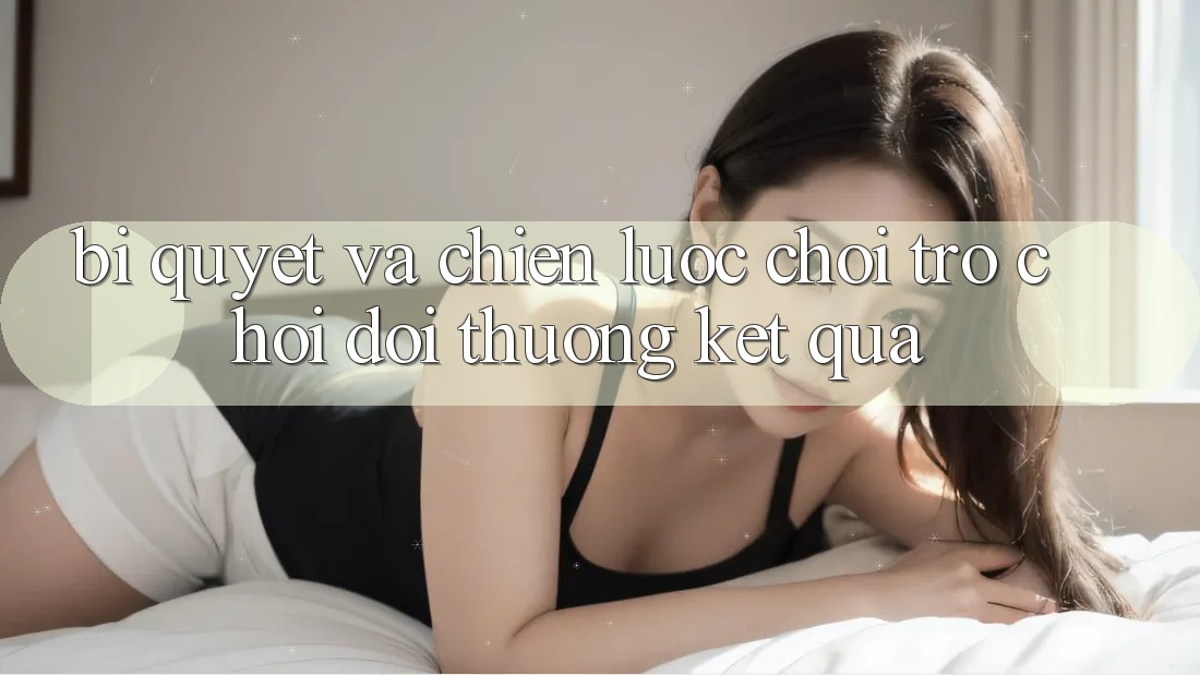 Bí quyết Và Chiến lược Chơi Trò chơi Đổi Thưởng Kết quả Bí quyết Và Chiến lược Chơi Trò chơi Đổi Thưởng Kết quả