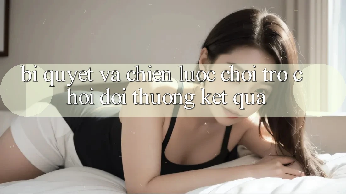 Bí quyết Và Chiến lược Chơi Trò chơi Đổi Thưởng Kết quả