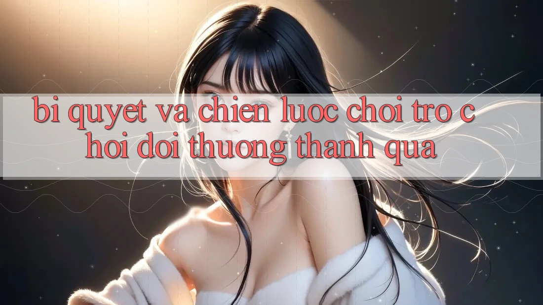 Bí quyết Và Chiến lược Chơi Trò chơi Đổi Thưởng Thành quả Bí quyết Và Chiến lược Chơi Trò chơi Đổi Thưởng Thành quả