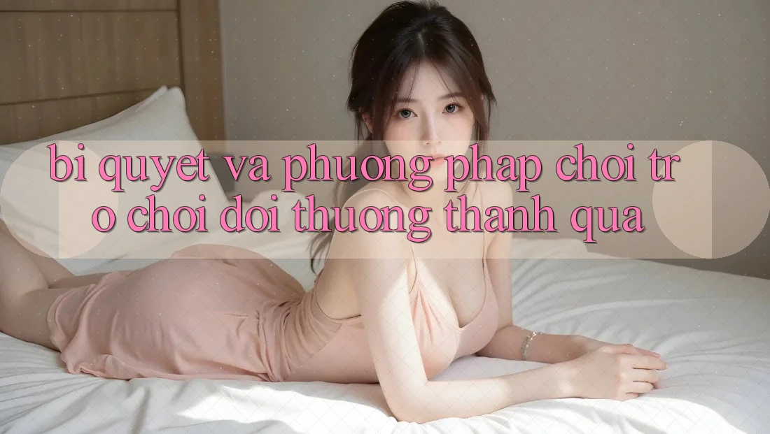 Bí quyết Và Phương pháp Chơi Trò chơi Đổi Thưởng Thành quả Bí quyết Và Phương pháp Chơi Trò chơi Đổi Thưởng Thành quả