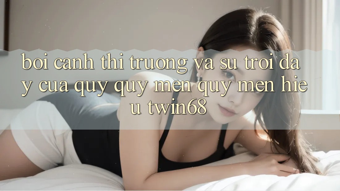 Bối Cảnh Thị Trường Và Sự Trỗi Dậy Của Quý quý mến quý mến Hiệu twin68