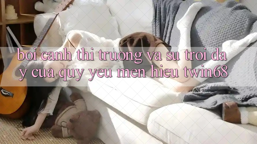 Bối Cảnh Thị Trường Và Sự Trỗi Dậy Của Quý yêu mến Hiệu twin68