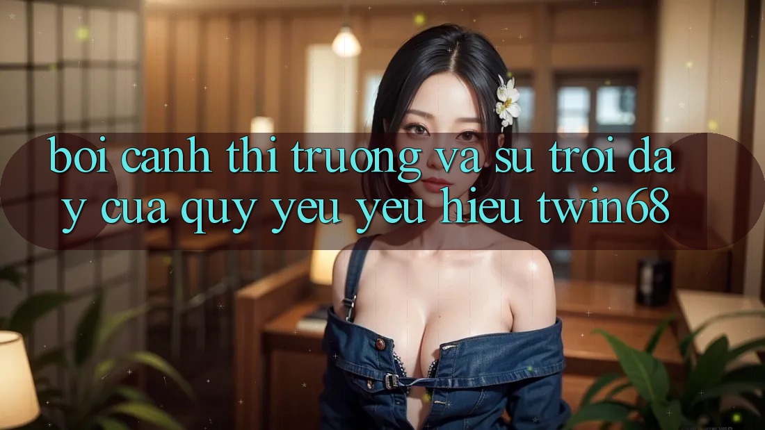 Bối Cảnh Thị Trường Và Sự Trỗi Dậy Của Quý yêu yêu Hiệu twin68