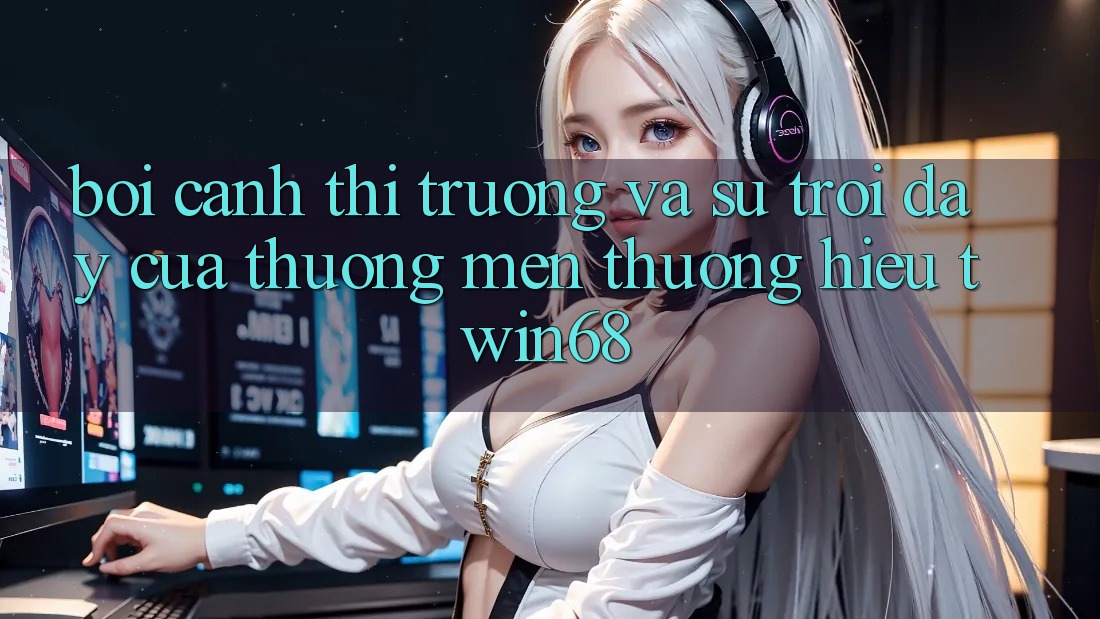 Bối Cảnh Thị Trường Và Sự Trỗi Dậy Của Thương mến thương Hiệu twin68