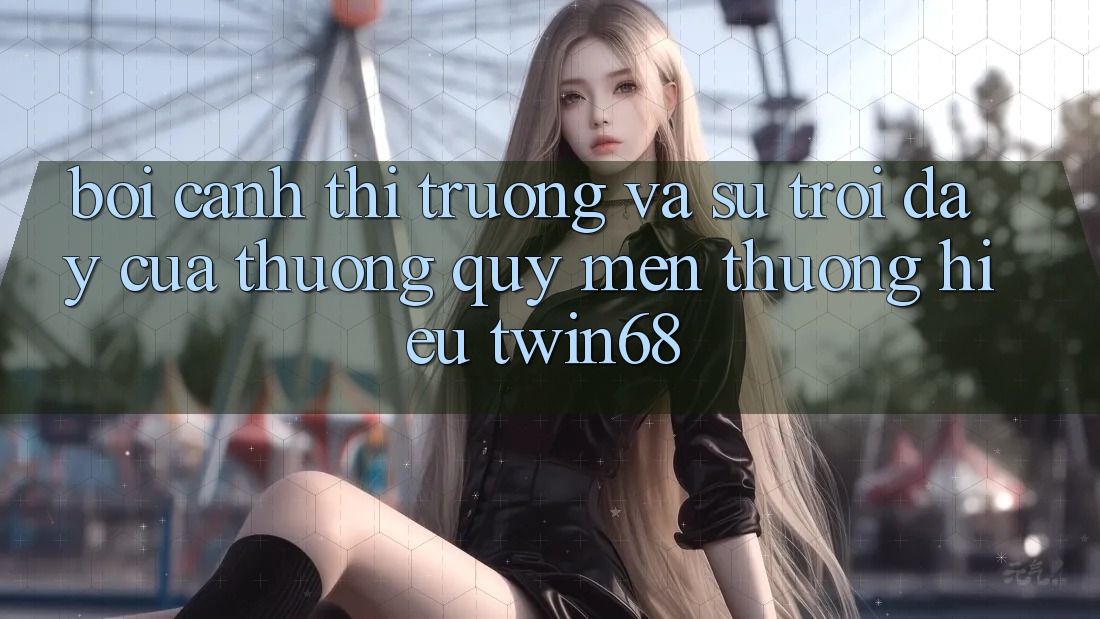 Bối Cảnh Thị Trường Và Sự Trỗi Dậy Của Thương quý mến thương Hiệu twin68