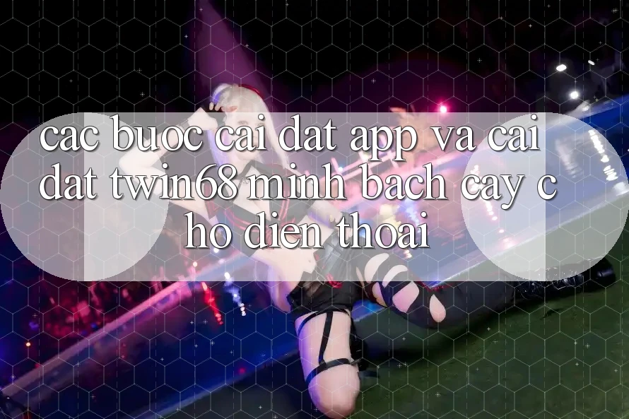 Các bước Cài đặt App Và Cài Đặt twin68 Minh bạch cậy Cho Điện Thoại
