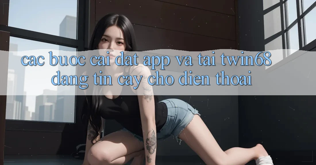 Các bước Cài đặt App Và Tải twin68 Đáng tin cậy Cho Điện Thoại Các bước Cài đặt App Và Tải twin68 Đáng tin cậy Cho Điện Thoại