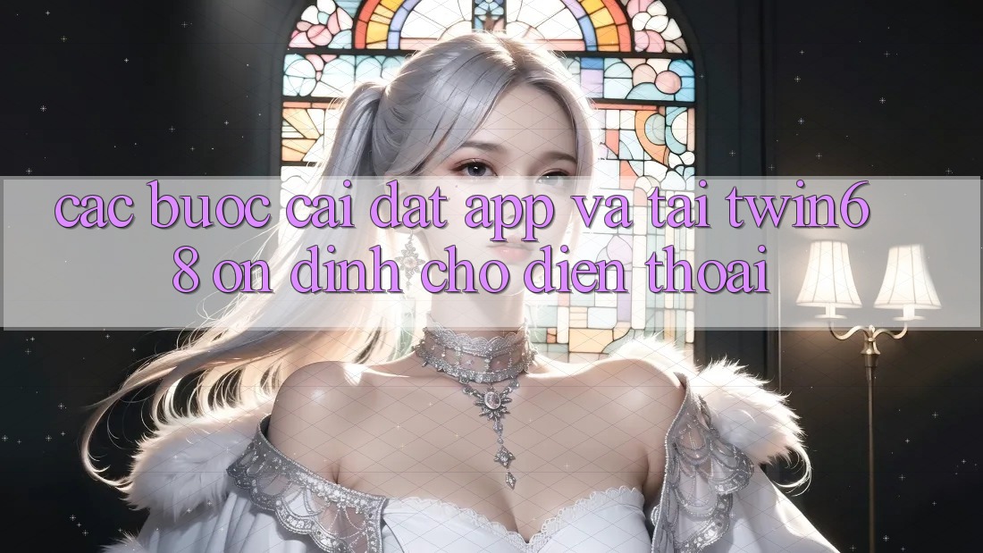 Các bước Cài đặt App Và Tải twin68 Ổn định Cho Điện Thoại