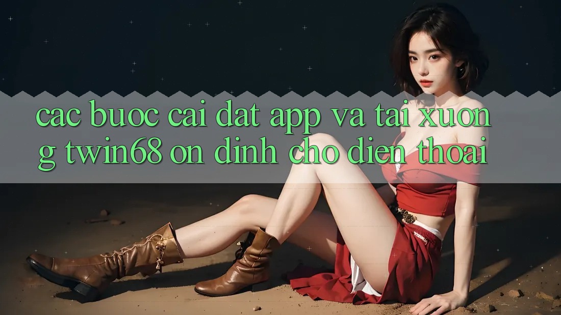 Các bước Cài đặt App Và Tải xuống twin68 Ổn định Cho Điện Thoại Các bước Cài đặt App Và Tải xuống twin68 Ổn định Cho Điện Thoại