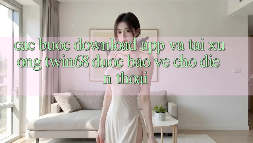 Các bước Download App Và Tải xuống twin68 Được bảo vệ Cho Điện Thoại Các bước Download App Và Tải xuống twin68 Được bảo vệ Cho Điện Thoại