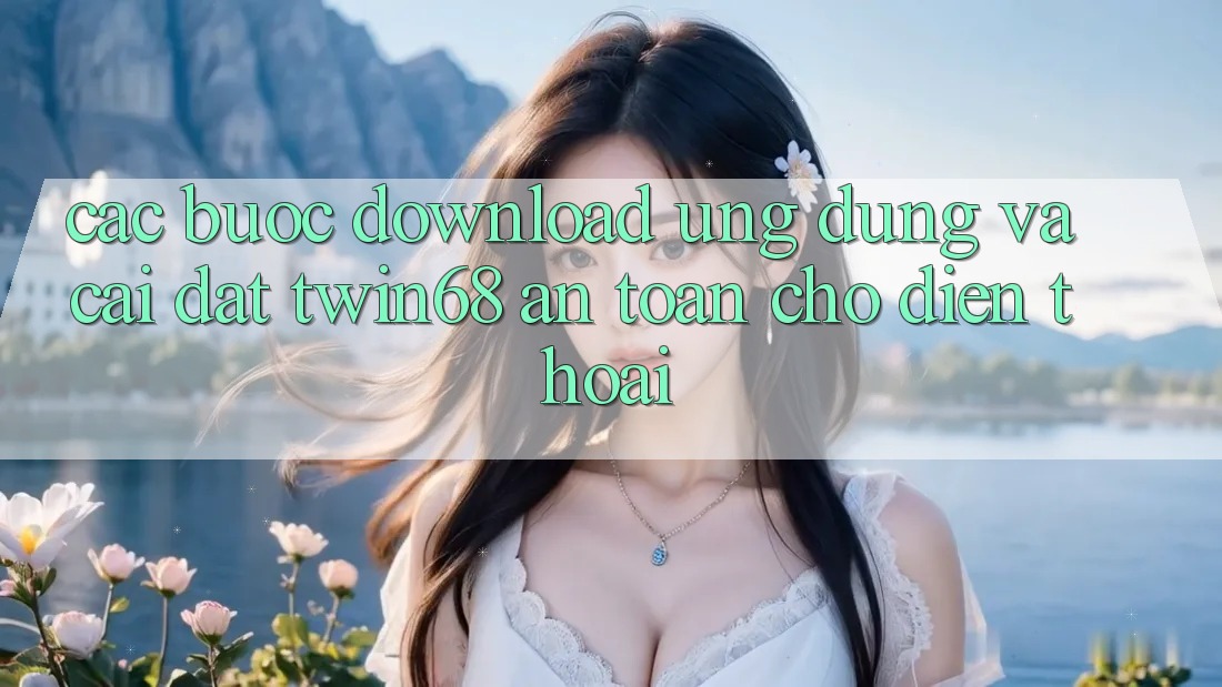Các bước Download Ứng dụng Và Cài Đặt twin68 An toàn Cho Điện Thoại Các bước Download Ứng dụng Và Cài Đặt twin68 An toàn Cho Điện Thoại