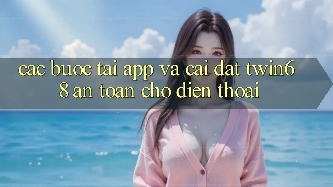 Các bước Tải App Và Cài Đặt twin68 An Toàn Cho Điện Thoại Các bước Tải App Và Cài Đặt twin68 An Toàn Cho Điện Thoại