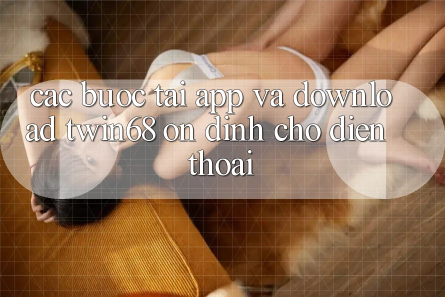 Các bước Tải App Và Download twin68 Ổn định Cho Điện Thoại