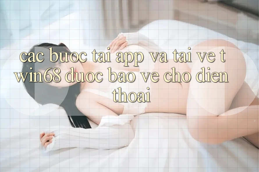 Các bước Tải App Và Tải về twin68 Được bảo vệ Cho Điện Thoại Các bước Tải App Và Tải về twin68 Được bảo vệ Cho Điện Thoại
