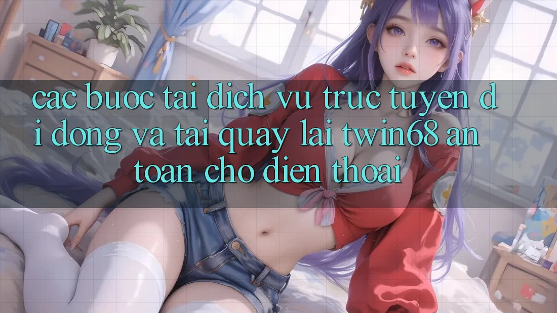 Các bước Tải Dịch vụ trực tuyến di động Và Tải quay lại twin68 An Toàn Cho Điện Thoại Các bước Tải Dịch vụ trực tuyến di động Và Tải quay lại twin68 An Toàn Cho Điện Thoại