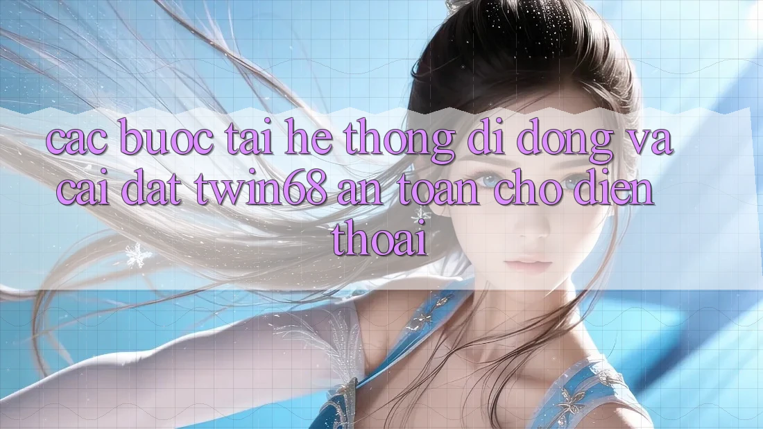 Các bước Tải Hệ thống di động Và Cài Đặt twin68 An Toàn Cho Điện Thoại Các bước Tải Hệ thống di động Và Cài Đặt twin68 An Toàn Cho Điện Thoại