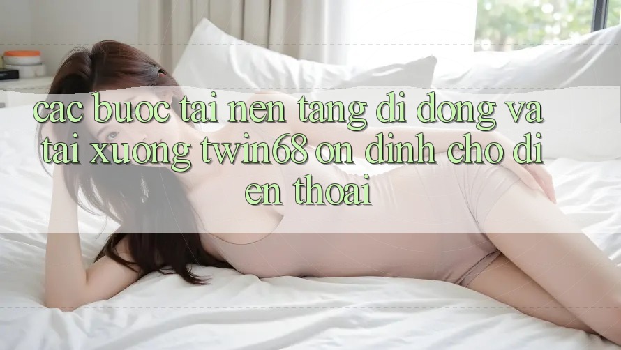 Các bước Tải Nền tảng di động Và Tải xuống twin68 Ổn định Cho Điện Thoại