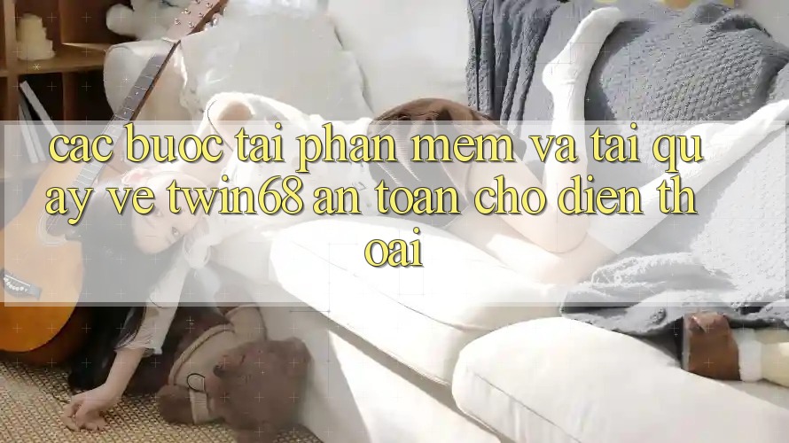 Các bước Tải Phần mềm Và Tải quay về twin68 An Toàn Cho Điện Thoại Các bước Tải Phần mềm Và Tải quay về twin68 An Toàn Cho Điện Thoại