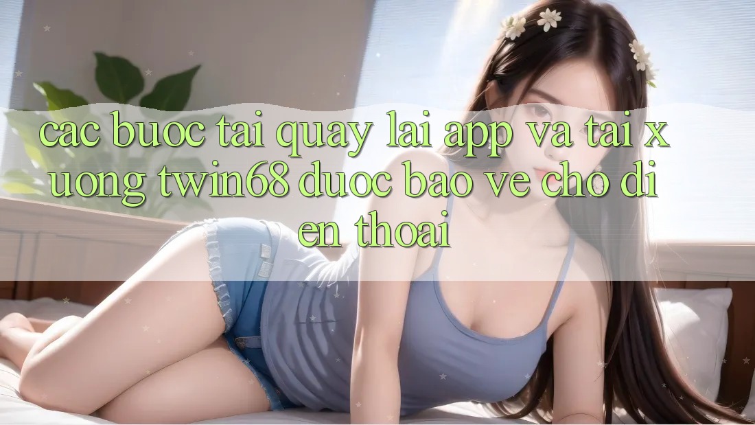 Các bước Tải quay lại App Và Tải xuống twin68 Được bảo vệ Cho Điện Thoại Các bước Tải quay lại App Và Tải xuống twin68 Được bảo vệ Cho Điện Thoại