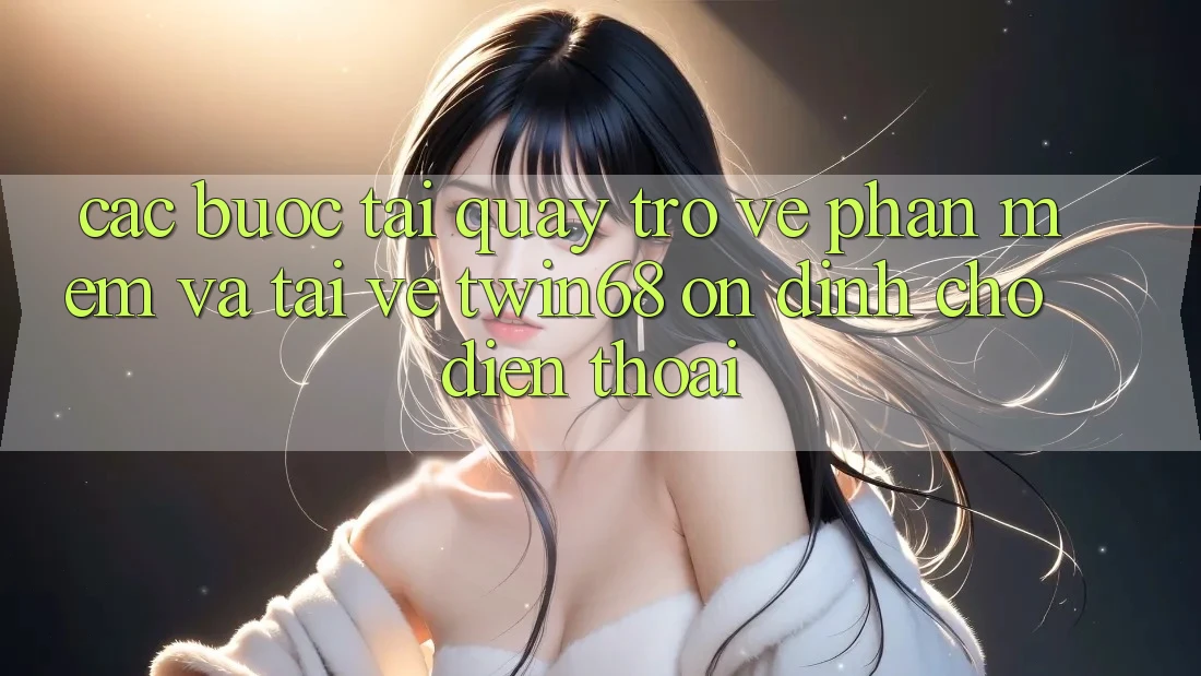 Các bước Tải quay trở về Phần mềm Và Tải về twin68 Ổn định Cho Điện Thoại Các bước Tải quay trở về Phần mềm Và Tải về twin68 Ổn định Cho Điện Thoại