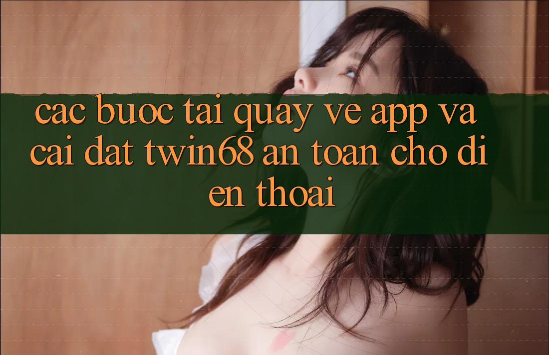 Các bước Tải quay về App Và Cài Đặt twin68 An Toàn Cho Điện Thoại