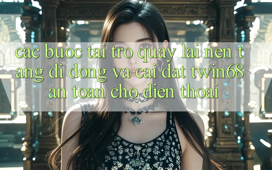 Các bước Tải trở quay lại Nền tảng di động Và Cài Đặt twin68 An Toàn Cho Điện Thoại Các bước Tải trở quay lại Nền tảng di động Và Cài Đặt twin68 An Toàn Cho Điện Thoại