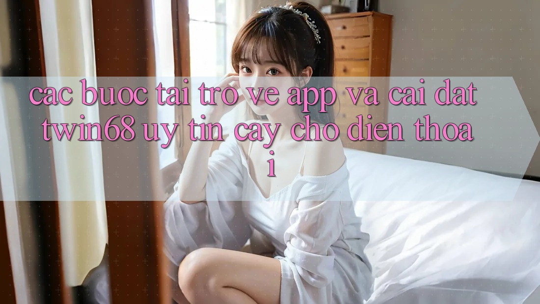 Các bước Tải trở về App Và Cài Đặt twin68 Uy tín cậy Cho Điện Thoại Các bước Tải trở về App Và Cài Đặt twin68 Uy tín cậy Cho Điện Thoại