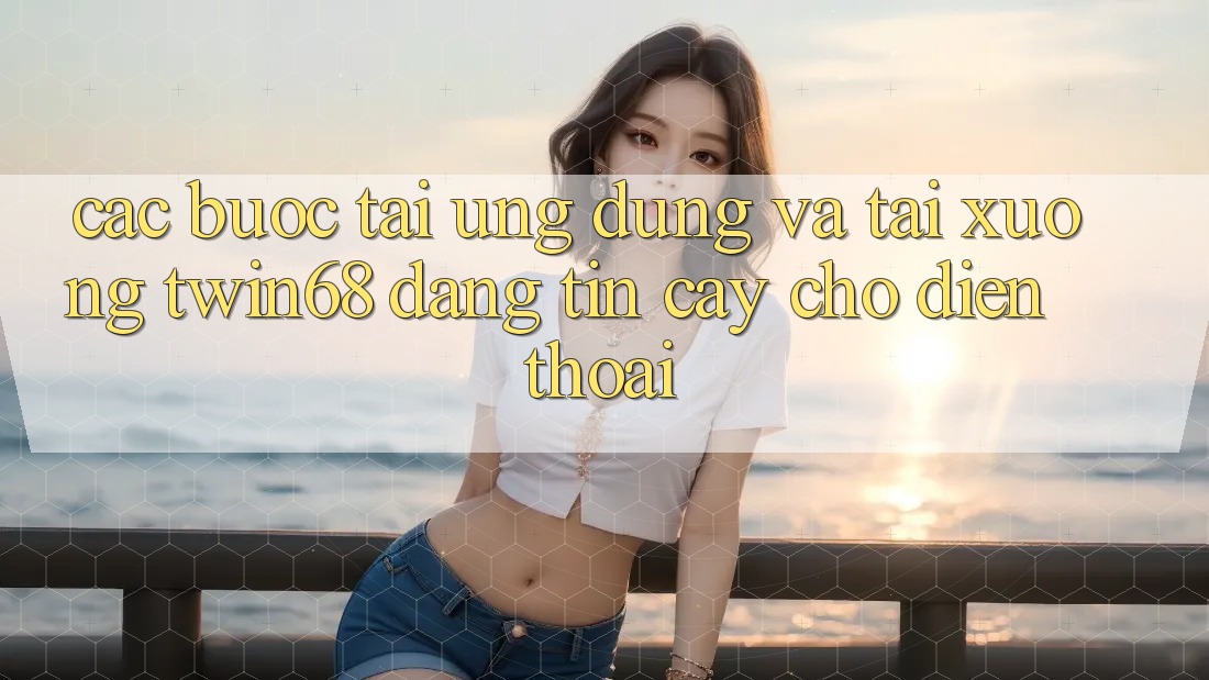 Các bước Tải Ứng dụng Và Tải xuống twin68 Đáng tin cậy Cho Điện Thoại