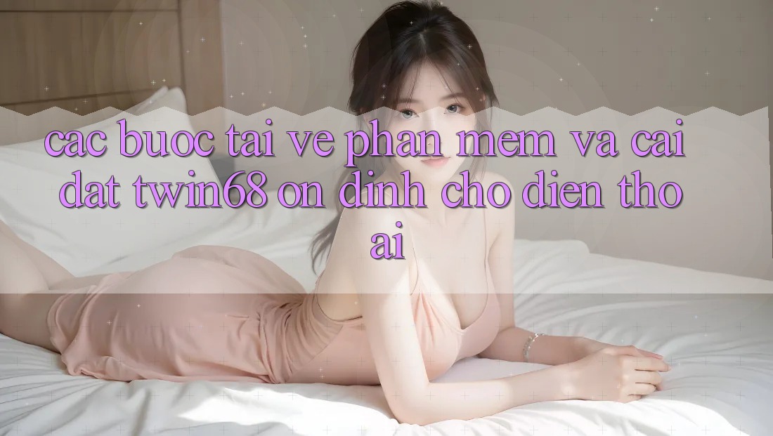 Các bước Tải về Phần mềm Và Cài Đặt twin68 Ổn định Cho Điện Thoại Các bước Tải về Phần mềm Và Cài Đặt twin68 Ổn định Cho Điện Thoại