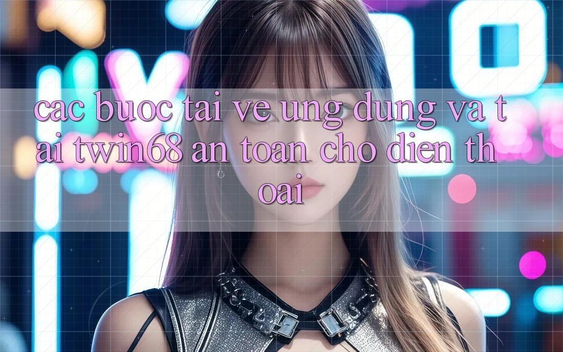 Các bước Tải về Ứng dụng Và Tải twin68 An Toàn Cho Điện Thoại