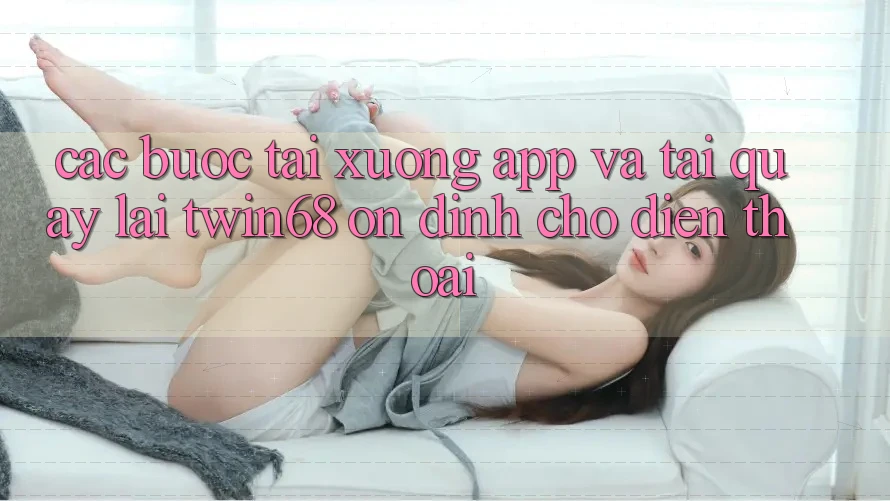 Các bước Tải xuống App Và Tải quay lại twin68 Ổn định Cho Điện Thoại