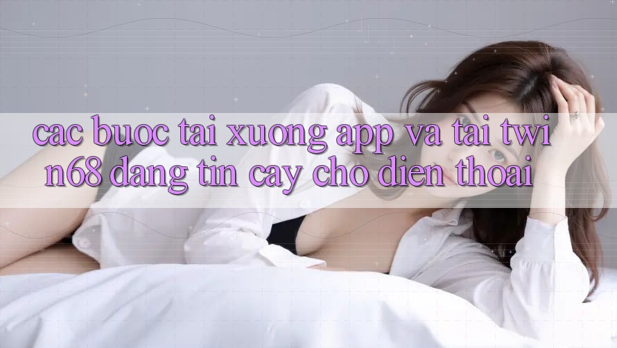 Các bước Tải xuống App Và Tải twin68 Đáng tin cậy Cho Điện Thoại Các bước Tải xuống App Và Tải twin68 Đáng tin cậy Cho Điện Thoại