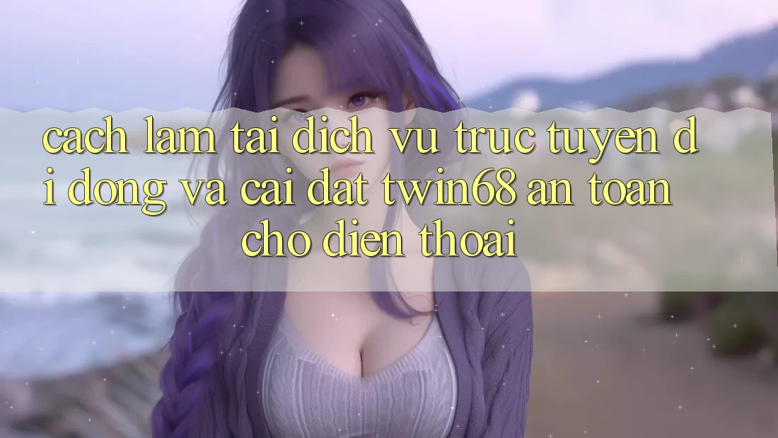 Cách làm Tải Dịch vụ trực tuyến di động Và Cài Đặt twin68 An Toàn Cho Điện Thoại Cách làm Tải Dịch vụ trực tuyến di động Và Cài Đặt twin68 An Toàn Cho Điện Thoại