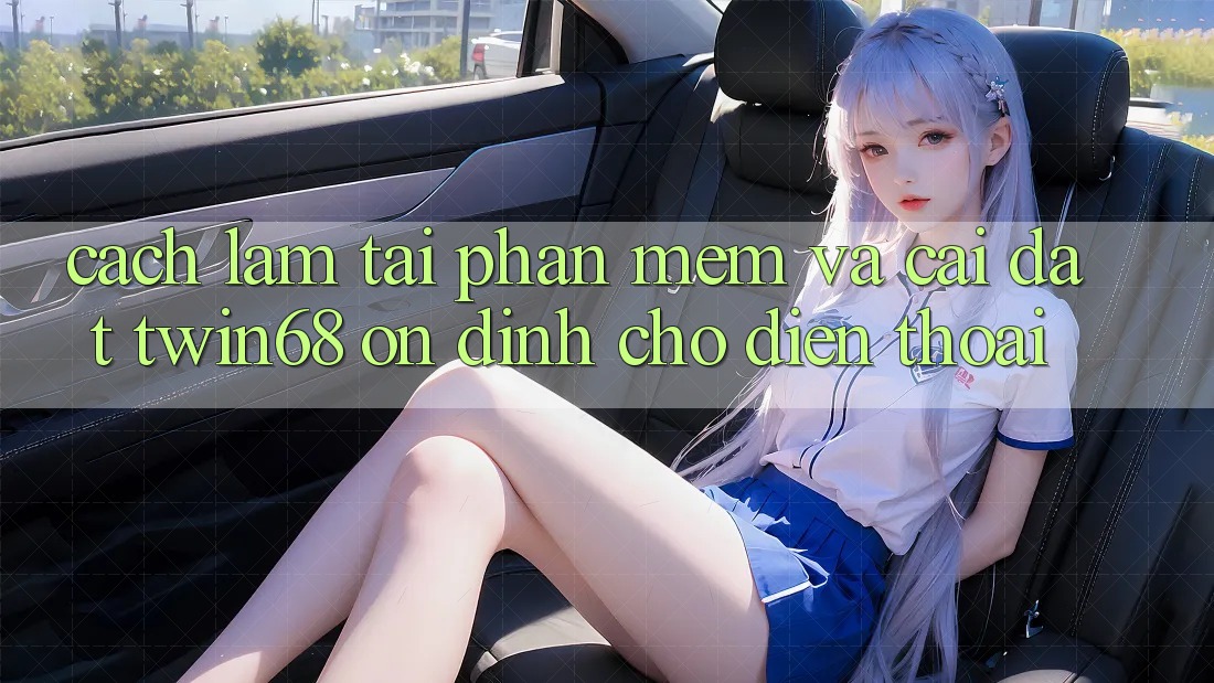 Cách làm Tải Phần mềm Và Cài Đặt twin68 Ổn định Cho Điện Thoại