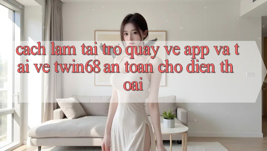 Cách làm Tải trở quay về App Và Tải về twin68 An Toàn Cho Điện Thoại Cách làm Tải trở quay về App Và Tải về twin68 An Toàn Cho Điện Thoại