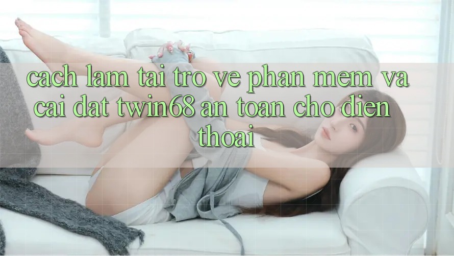 Cách làm Tải trở về Phần mềm Và Cài Đặt twin68 An Toàn Cho Điện Thoại Cách làm Tải trở về Phần mềm Và Cài Đặt twin68 An Toàn Cho Điện Thoại