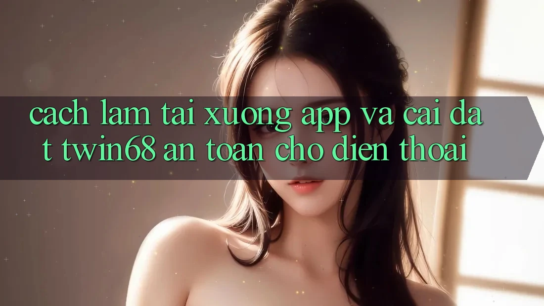Cách làm Tải xuống App Và Cài Đặt twin68 An Toàn Cho Điện Thoại Cách làm Tải xuống App Và Cài Đặt twin68 An Toàn Cho Điện Thoại