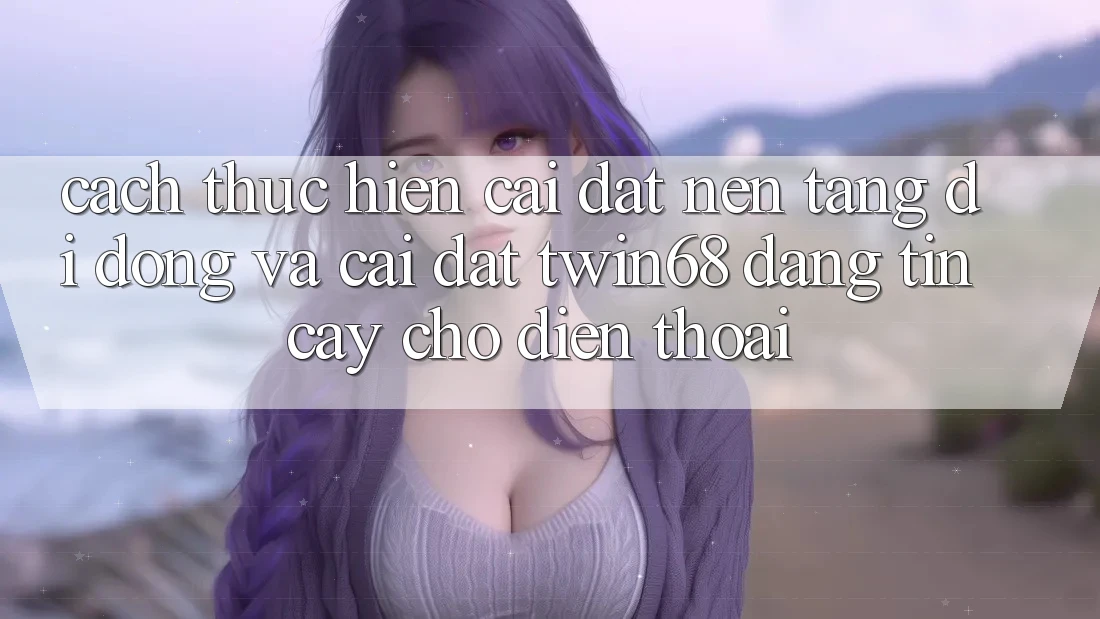 Cách thực hiện Cài đặt Nền tảng di động Và Cài Đặt twin68 Đáng tin cậy Cho Điện Thoại