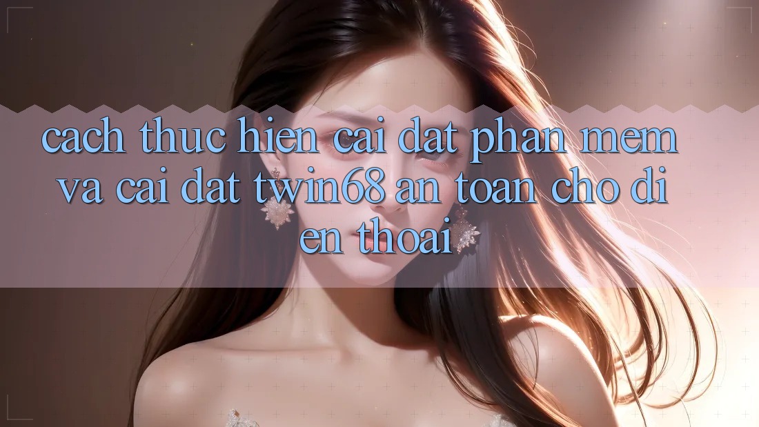Cách thực hiện Cài đặt Phần mềm Và Cài Đặt twin68 An Toàn Cho Điện Thoại Cách thực hiện Cài đặt Phần mềm Và Cài Đặt twin68 An Toàn Cho Điện Thoại
