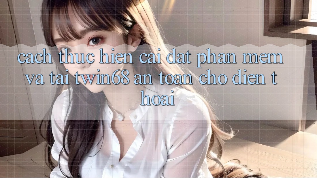 Cách thực hiện Cài đặt Phần mềm Và Tải twin68 An Toàn Cho Điện Thoại