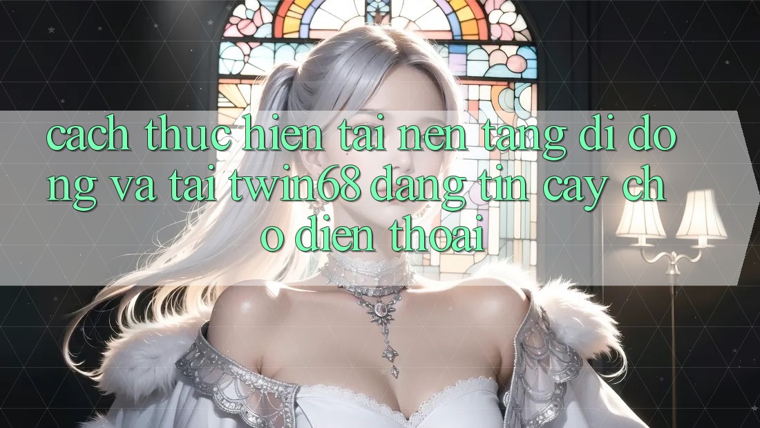 Cách thực hiện Tải Nền tảng di động Và Tải twin68 Đáng tin cậy Cho Điện Thoại