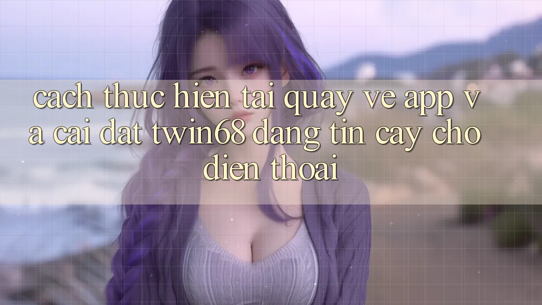 Cách thực hiện Tải quay về App Và Cài đặt twin68 Đáng tin cậy Cho Điện Thoại