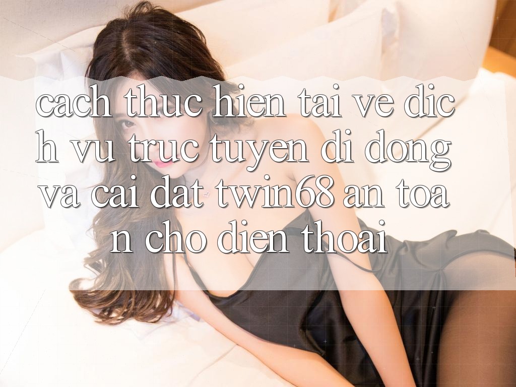 Cách thực hiện Tải về Dịch vụ trực tuyến di động Và Cài Đặt twin68 An Toàn Cho Điện Thoại