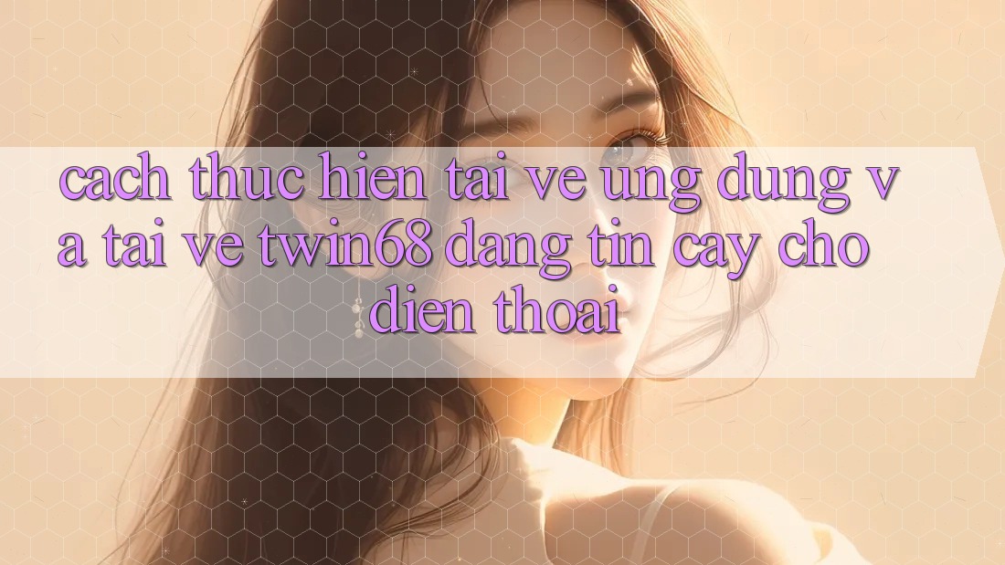 Cách thực hiện Tải về Ứng dụng Và Tải về twin68 Đáng tin cậy Cho Điện Thoại Cách thực hiện Tải về Ứng dụng Và Tải về twin68 Đáng tin cậy Cho Điện Thoại